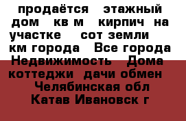 продаётся 2-этажный дом 90кв.м. (кирпич) на участке 20 сот земли., 7 км города - Все города Недвижимость » Дома, коттеджи, дачи обмен   . Челябинская обл.,Катав-Ивановск г.